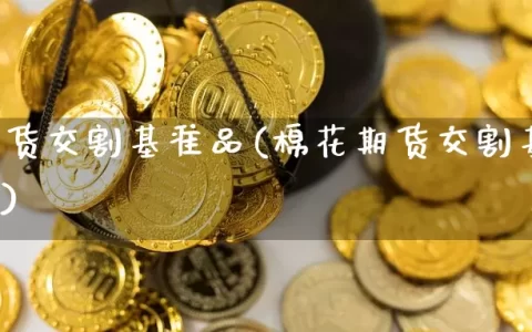 棉花期货交割基准品(棉花期货交割基准品是什么)