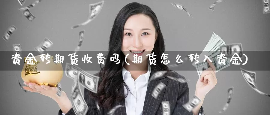 资金转期货收费吗(期货怎么转入资金)