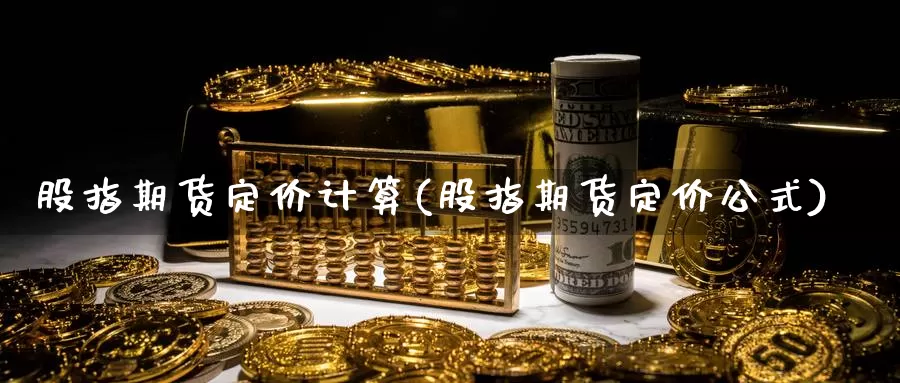 股指期货定价计算(股指期货定价公式)