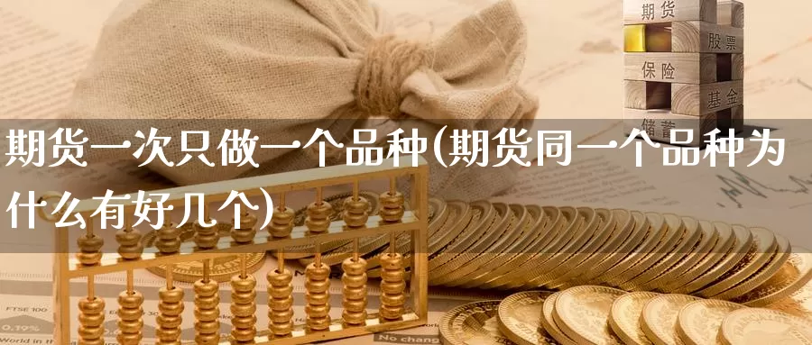 期货一次只做一个品种(期货同一个品种为什么有好几个)