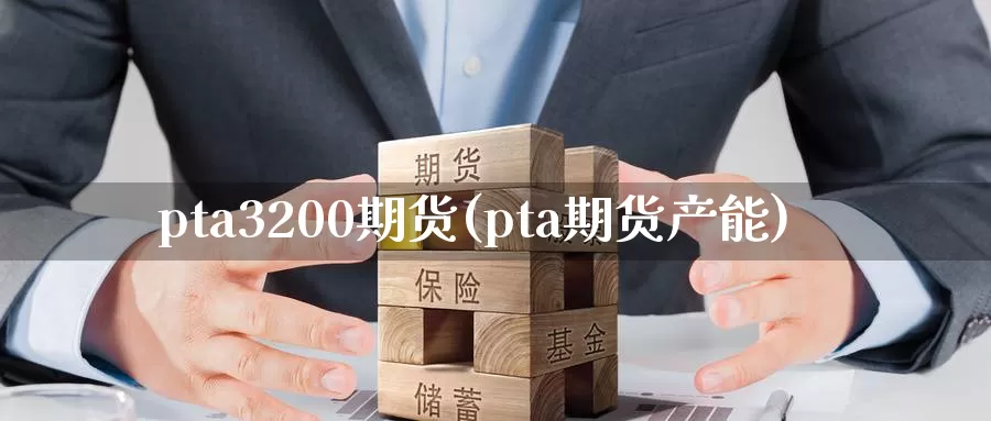 pta3200期货(pta期货产能)