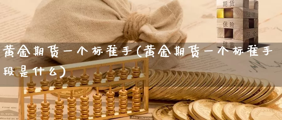 黄金期货一个标准手(黄金期货一个标准手段是什么)