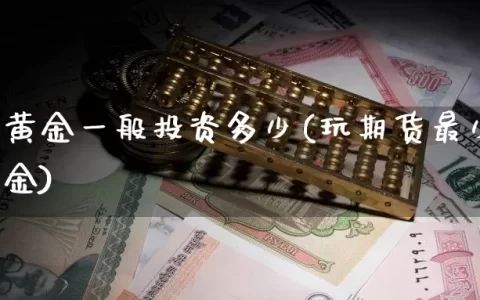 玩期货黄金一般投资多少(玩期货最少需要多少资金)