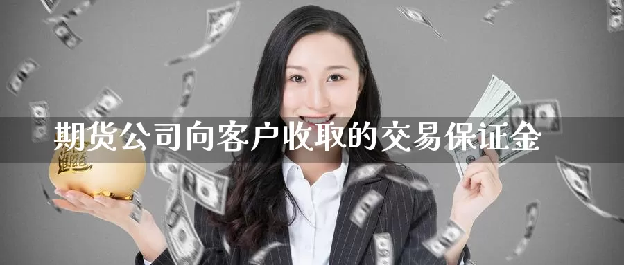 期货公司向客户收取的交易保证金