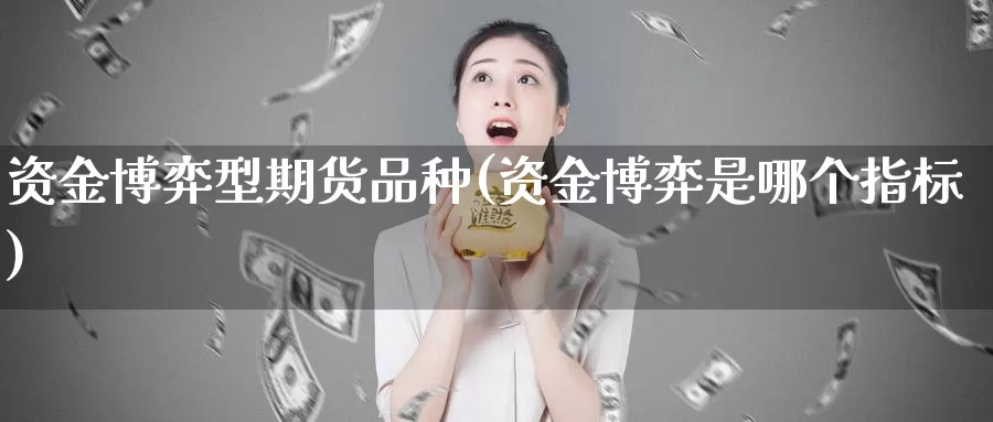 资金博弈型期货品种(资金博弈是哪个指标)