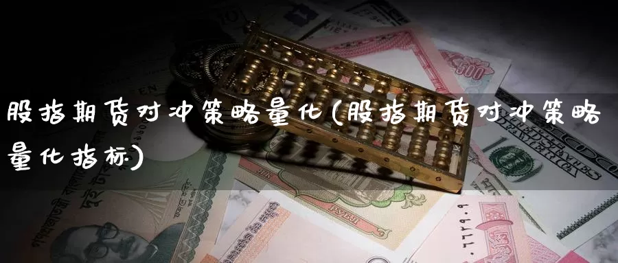 股指期货对冲策略量化(股指期货对冲策略量化指标)