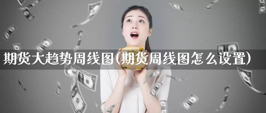 期货大趋势周线图(期货周线图怎么设置)