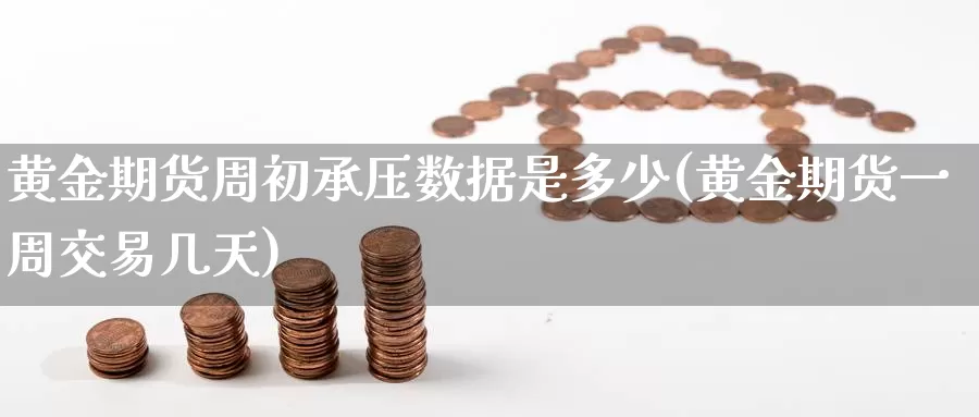 黄金期货周初承压数据是多少(黄金期货一周交易几天)