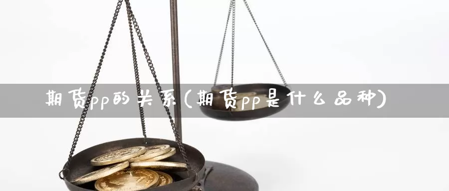 期货pp的关系(期货pp是什么品种)