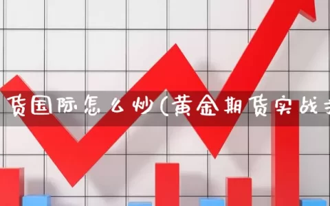 黄金期货国际怎么炒(黄金期货实战技巧)