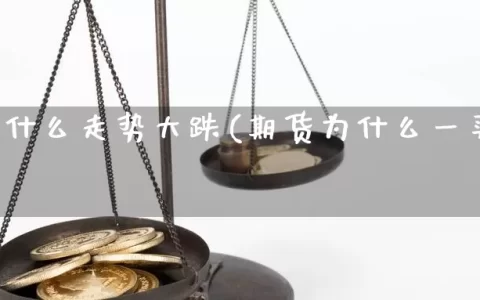 期货为什么走势大跌(期货为什么一买涨就跌)