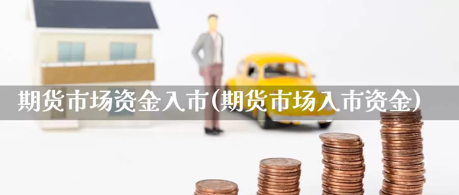 期货市场资金入市(期货市场入市资金)