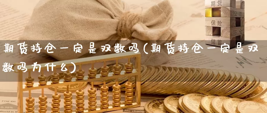 期货持仓一定是双数吗(期货持仓一定是双数吗为什么)