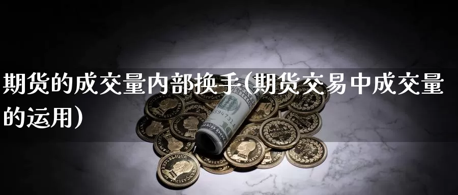 期货的成交量内部换手(期货交易中成交量的运用)