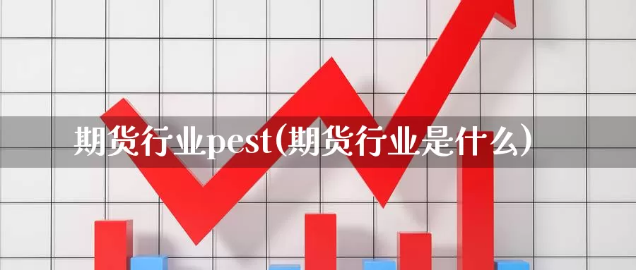 期货行业pest(期货行业是什么)