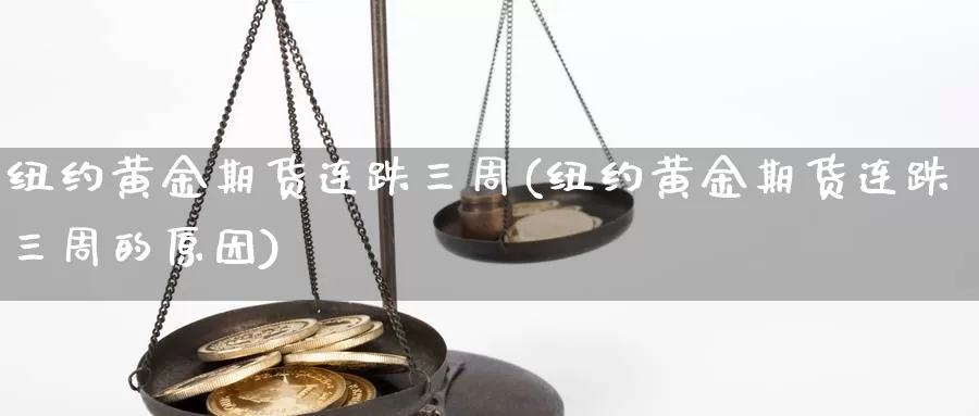 纽约黄金期货连跌三周(纽约黄金期货连跌三周的原因)