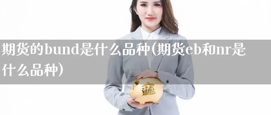 期货的bund是什么品种(期货eb和nr是什么品种)