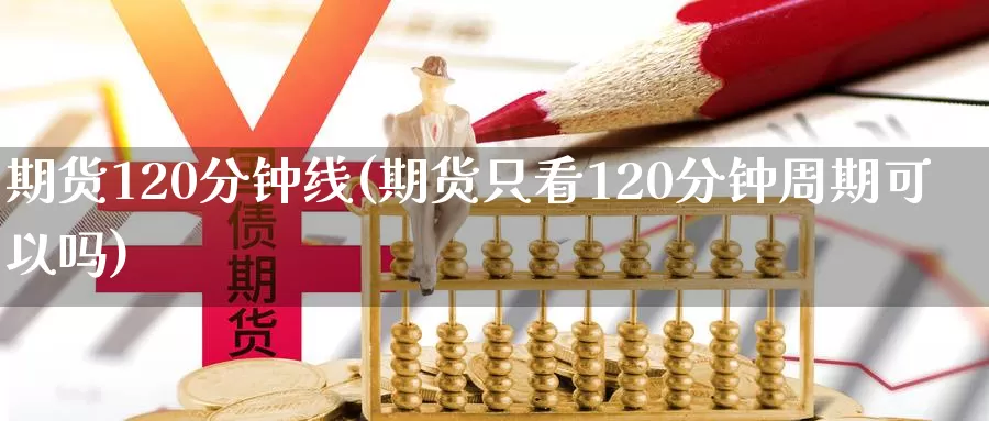 期货120分钟线(期货只看120分钟周期可以吗)