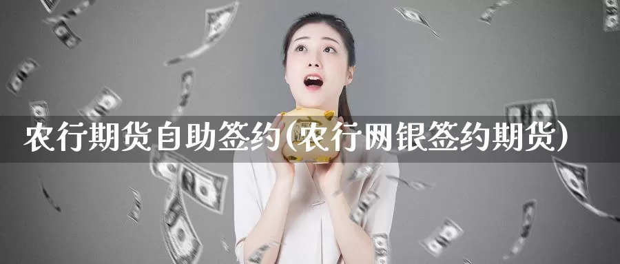 农行期货自助签约(农行网银签约期货)