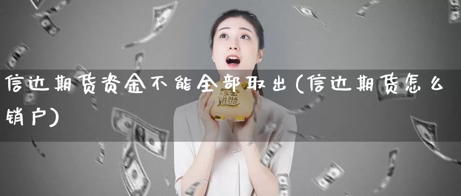 信达期货资金不能全部取出(信达期货怎么销户)