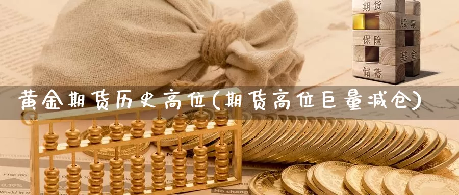 黄金期货历史高位(期货高位巨量减仓)