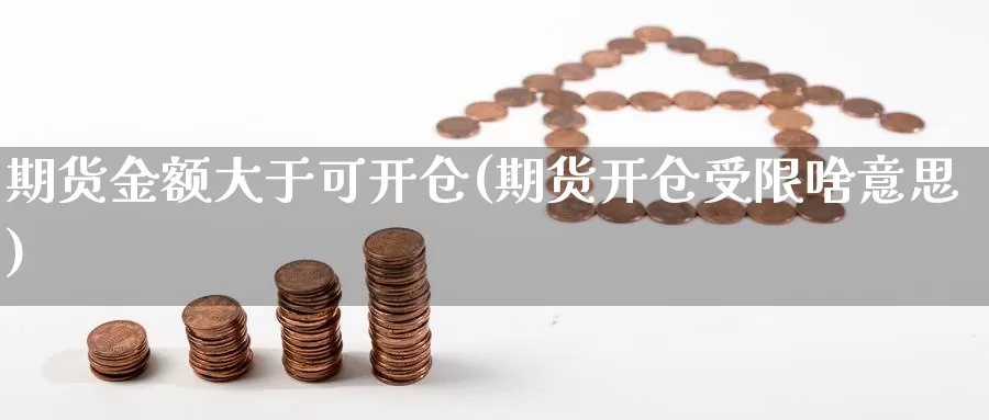 期货金额大于可开仓(期货开仓受限啥意思)