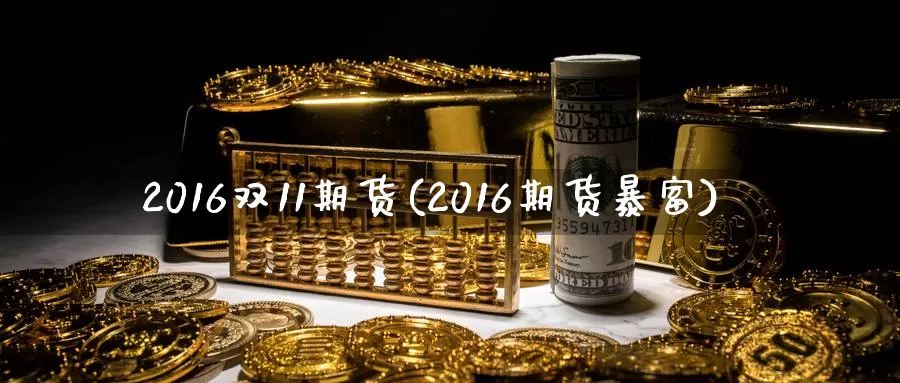 2016双11期货(2016期货暴富)