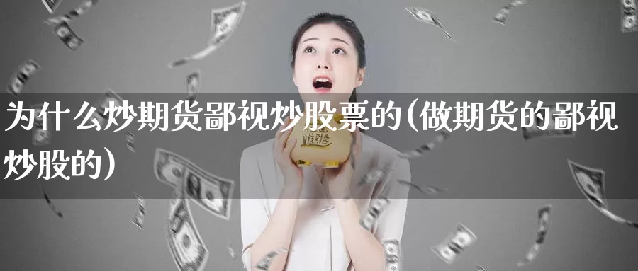 为什么炒期货鄙视炒股票的(做期货的鄙视炒股的)