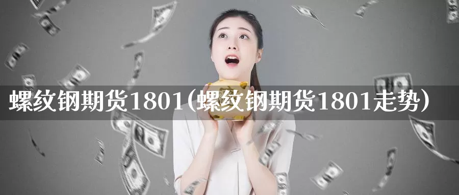 螺纹钢期货1801(螺纹钢期货1801走势)