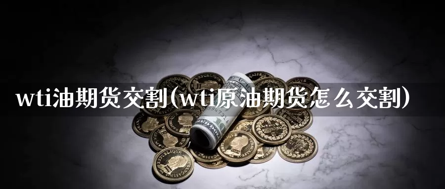 wti油期货交割(wti原油期货怎么交割)