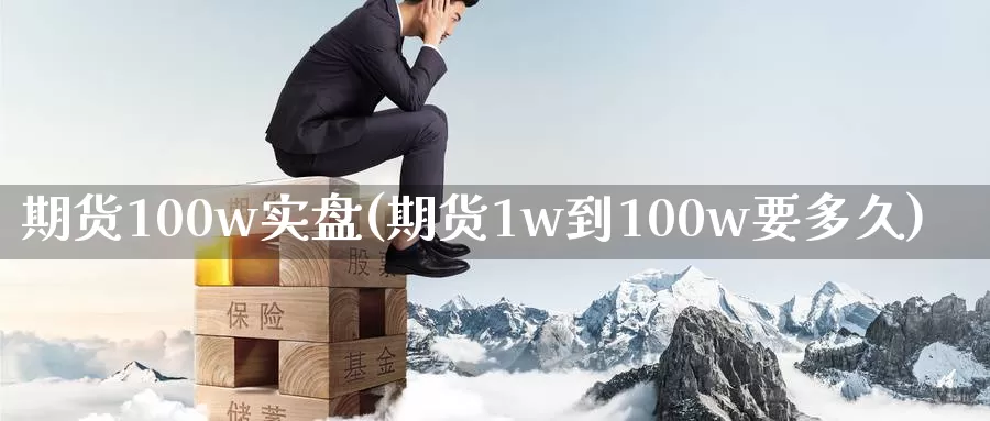 期货100w实盘(期货1w到100w要多久)