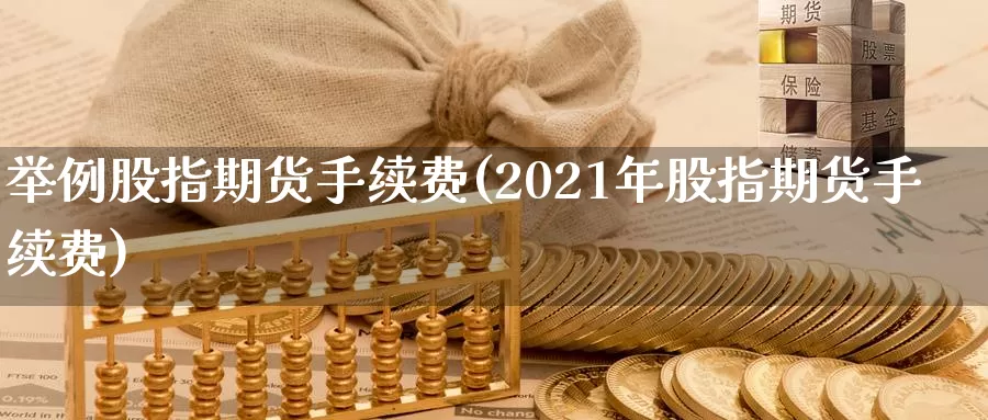 举例股指期货手续费(2021年股指期货手续费)