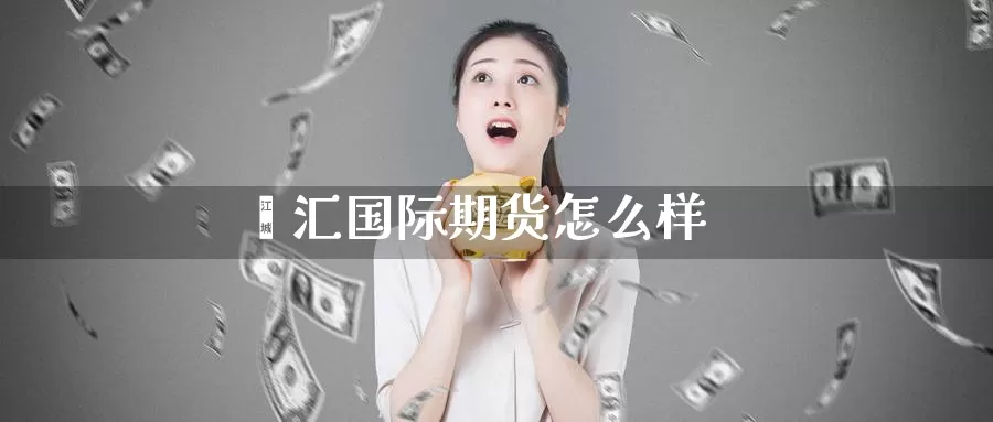 鑫汇国际期货怎么样