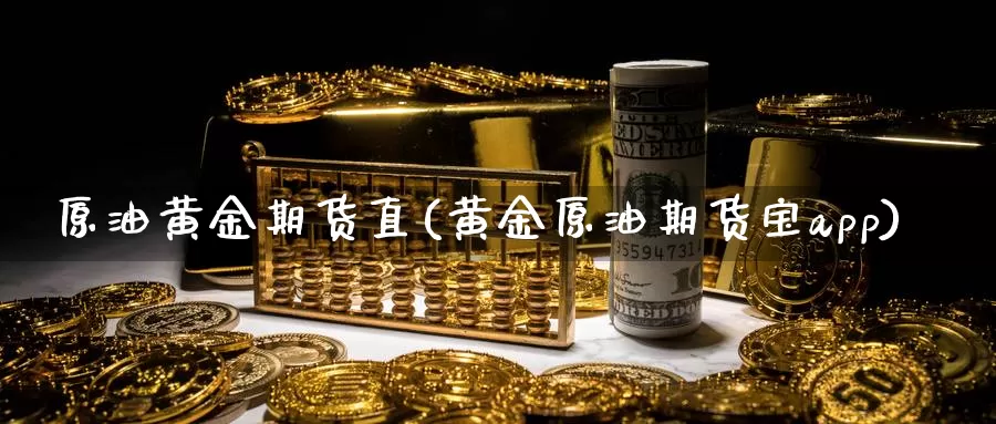 原油黄金期货直(黄金原油期货宝app)