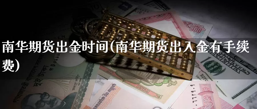 南华期货出金时间(南华期货出入金有手续费)