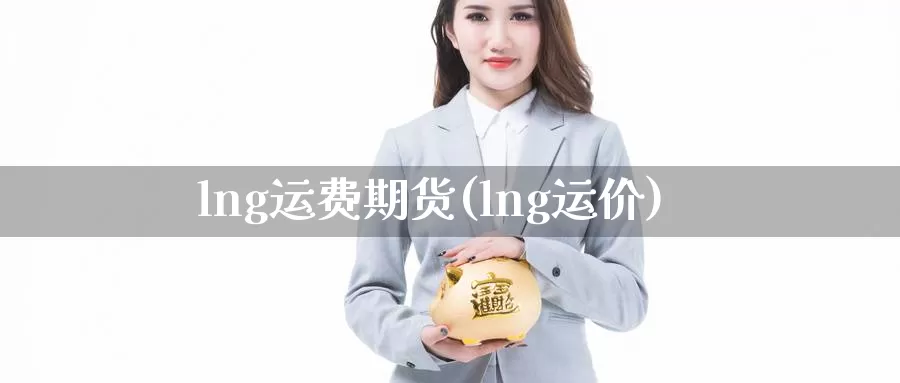 lng运费期货(lng运价)