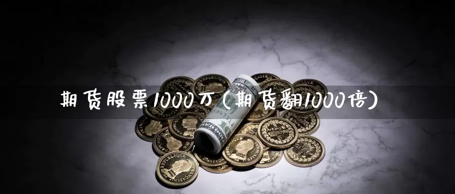 期货股票1000万(期货翻1000倍)