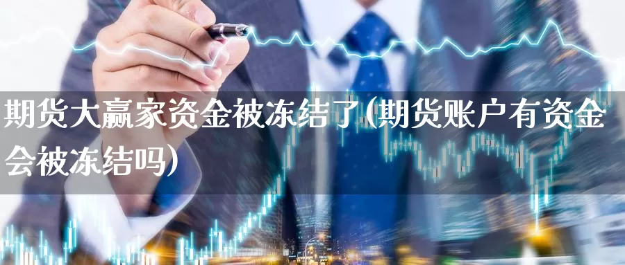 期货大赢家资金被冻结了(期货账户有资金会被冻结吗)