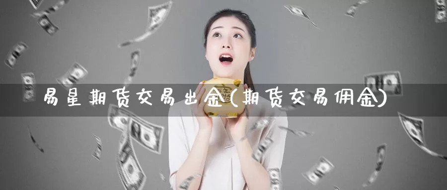 易星期货交易出金(期货交易佣金)