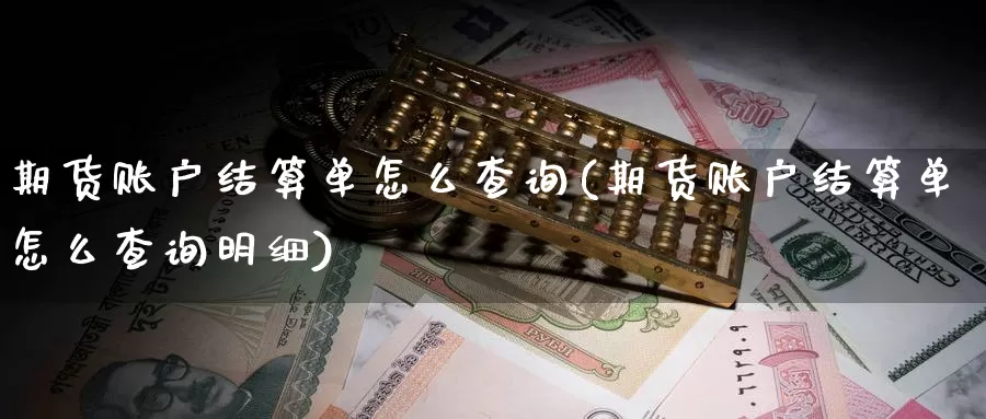 期货账户结算单怎么查询(期货账户结算单怎么查询明细)