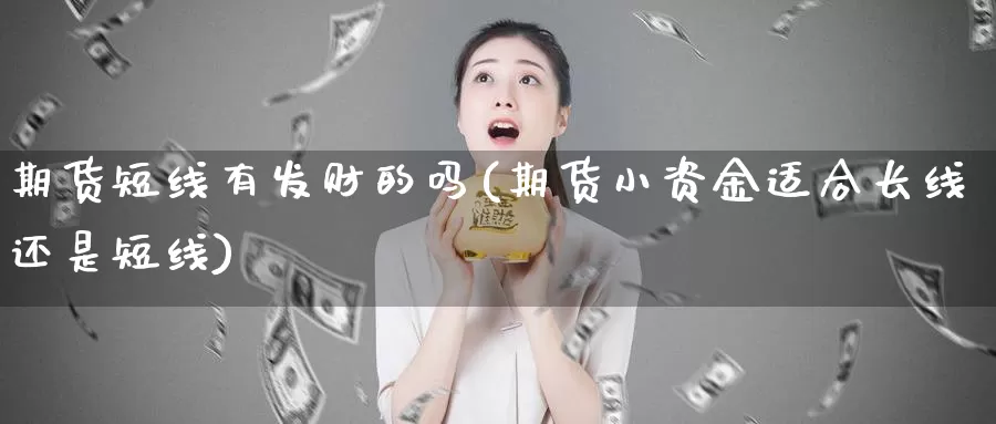 期货短线有发财的吗(期货小资金适合长线还是短线)