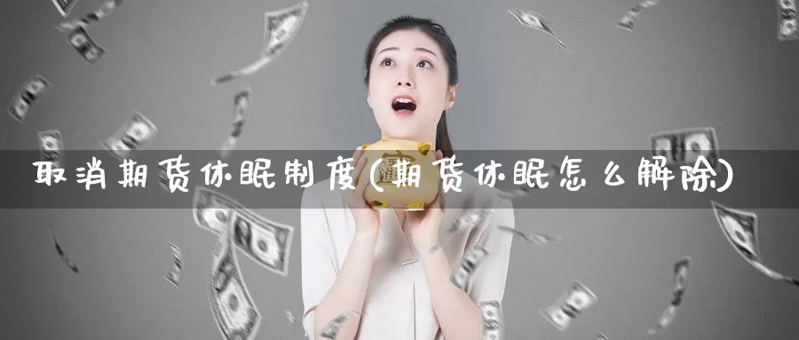 取消期货休眠制度(期货休眠怎么解除)