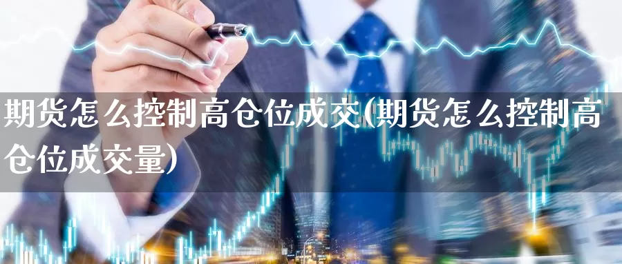 期货怎么控制高仓位成交(期货怎么控制高仓位成交量)