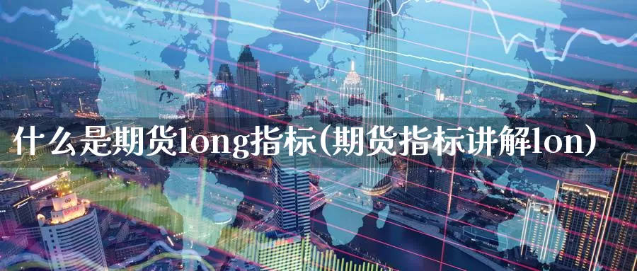 什么是期货long指标(期货指标讲解lon)