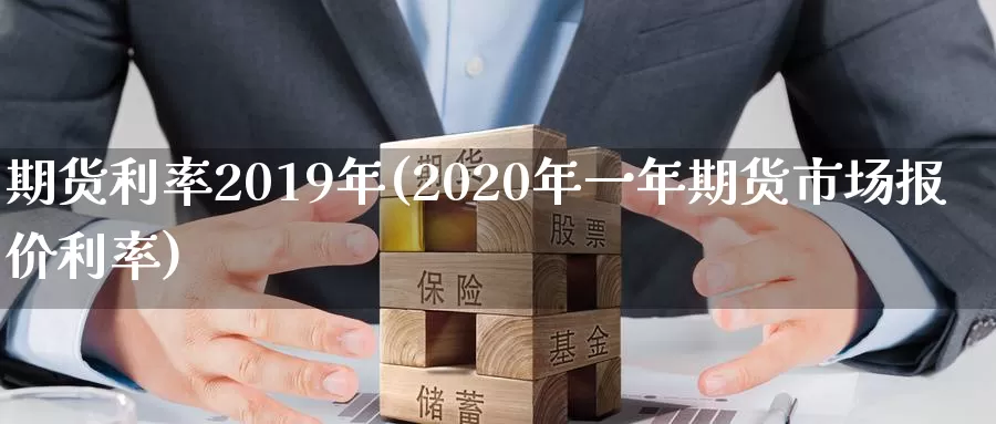 期货利率2019年(2020年一年期货市场报价利率)