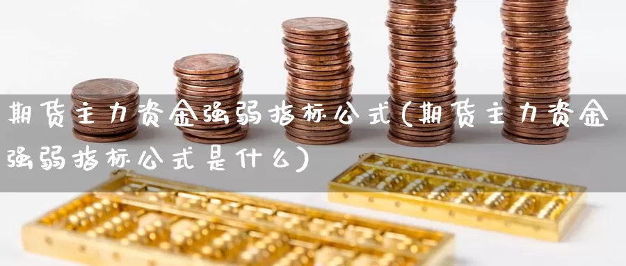 期货主力资金强弱指标公式(期货主力资金强弱指标公式是什么)