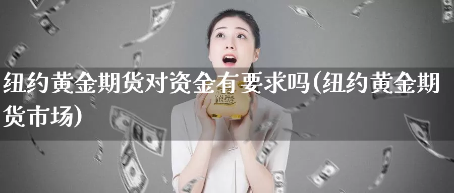 纽约黄金期货对资金有要求吗(纽约黄金期货市场)