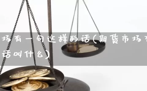 期货市场有一句这样的话(期货市场有一句这样的话叫什么)