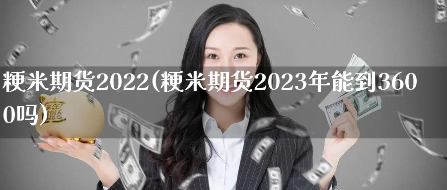 粳米期货2022(粳米期货2023年能到3600吗)