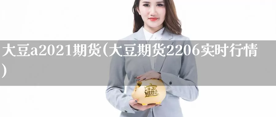 大豆a2021期货(大豆期货2206实时行情)